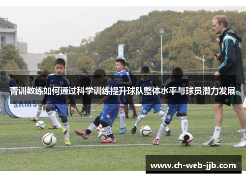 青训教练如何通过科学训练提升球队整体水平与球员潜力发展