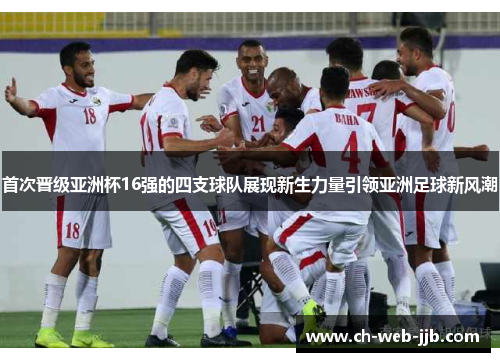 首次晋级亚洲杯16强的四支球队展现新生力量引领亚洲足球新风潮