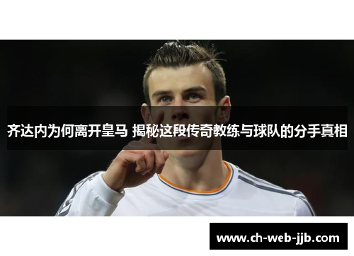 齐达内为何离开皇马 揭秘这段传奇教练与球队的分手真相