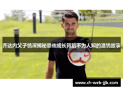 齐达内父子情深揭秘恩佐成长背后不为人知的温情故事