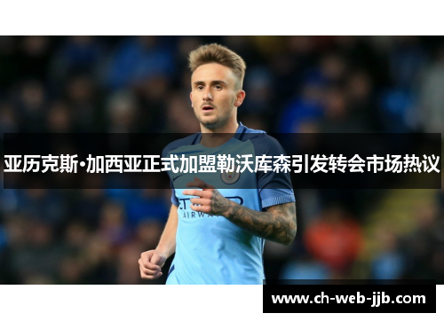 亚历克斯·加西亚正式加盟勒沃库森引发转会市场热议