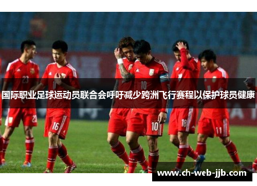 国际职业足球运动员联合会呼吁减少跨洲飞行赛程以保护球员健康