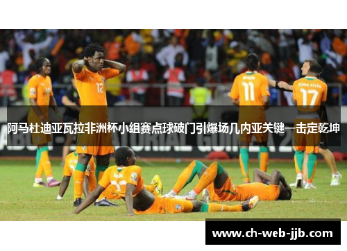 阿马杜迪亚瓦拉非洲杯小组赛点球破门引爆场几内亚关键一击定乾坤 阿马杜迪亚瓦拉非洲杯小组赛点球破门引爆场几内亚关键一击定乾坤