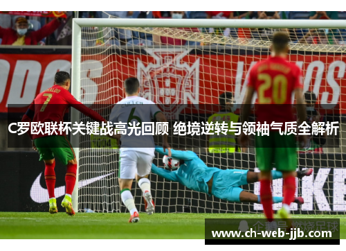 C罗欧联杯关键战高光回顾 绝境逆转与领袖气质全解析