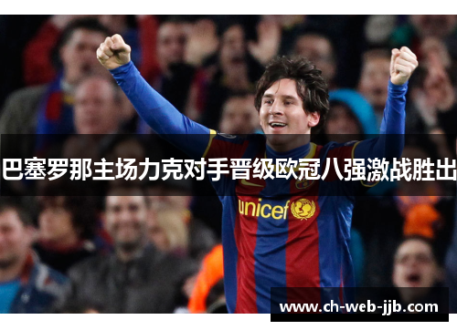 巴塞罗那主场力克对手晋级欧冠八强激战胜出