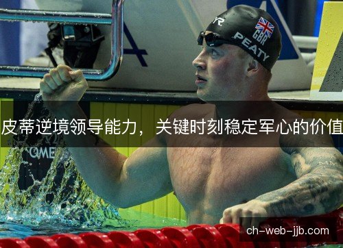 皮蒂逆境领导能力,关键时刻稳定军心的价值 皮蒂逆境领导能力,关键时刻稳定军心的价值